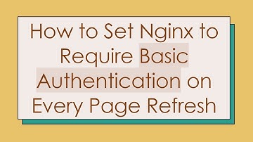 How to Set Nginx to Require Basic Authentication on Every Page Refresh