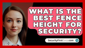 What Is The Best Fence Height For Security? - SecurityFirstCorp.com