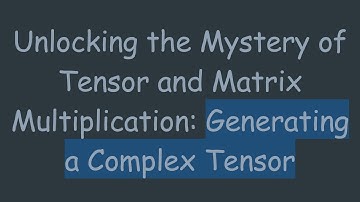 Unlocking the Mystery of Tensor and Matrix Multiplication: Generating a Complex Tensor