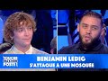 Benjamin ledig sattaque  une mosque  ses explications dans tpmp