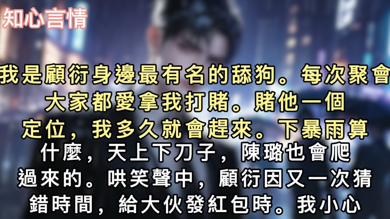 我是顧衍身邊最有名的舔狗。每次聚會，大家都愛拿我打賭。賭他一個定位，我多久就會趕來。「下暴雨算什麼，天上下刀子，陳璐也會爬過來的。」哄笑聲中，顧衍因又一次猜錯時間…#小說 #一口氣看完 #追妻火