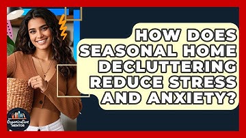 How Does Seasonal Home Decluttering Reduce Stress And Anxiety? - Your Organization Mentor