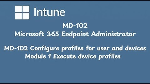 MD 102 Configure profiles for user and devices Module 1 Execute device profiles