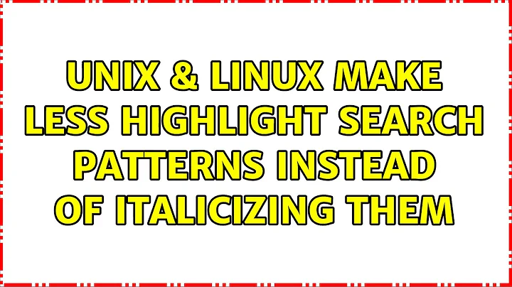 Unix & Linux: Make Less highlight search patterns instead of italicizing them (4 Solutions!!)