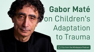 Dr. Gabor Maté on Children&#39;s Adaptation to Trauma | A Mindspace Podcast Clip