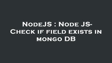 NodeJS : Node JS- Check if field exists in mongo DB