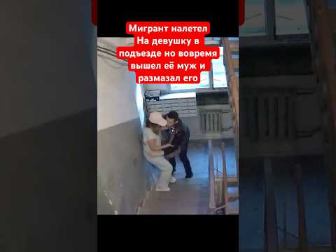 Мигрант преследовал и после кинулся на девушку в подъезде,благо это заметил её муж и дал ему в морду
