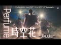 Perfume〝時空花〟「Perfume 10th Tour ZOZ5 "ネビュラロマンス" Episode 1」   Jikuuka