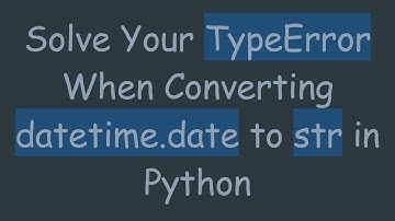 Solve Your TypeError When Converting datetime.date to str in Python