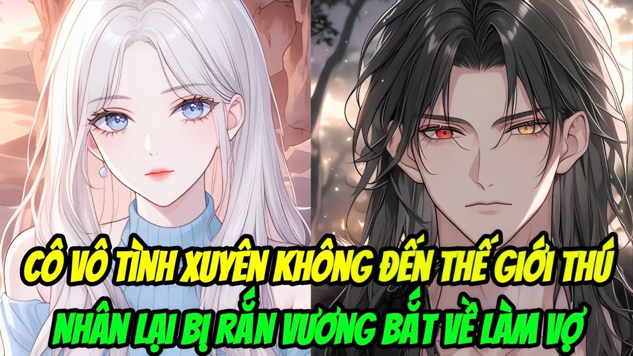 Cô Vô Tình Xuyên Không Đến Thế Giới Thú Nhân, Lại Bị Rắn Vương Bắt Về Làm Vợ