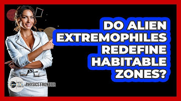 Do Alien Extremophiles Redefine Habitable Zones? - Physics Frontier