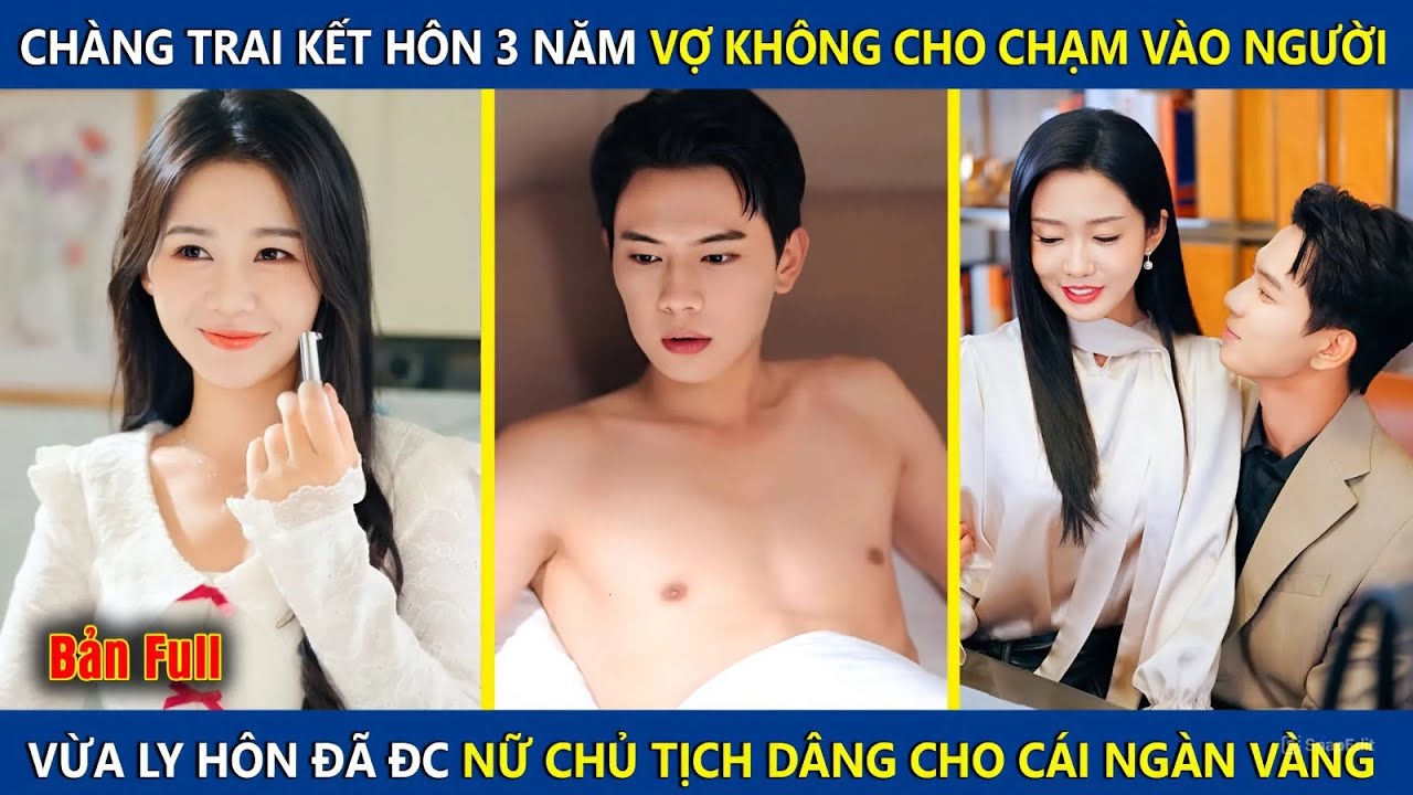 Chàng Trai Kết Hôn 3 Năm Vợ Không Cho Chạm Vào, Vừa Ly Hôn Lại Đc Nữ Chủ Tịch Dâng Cho Cái Ngàn Vàng