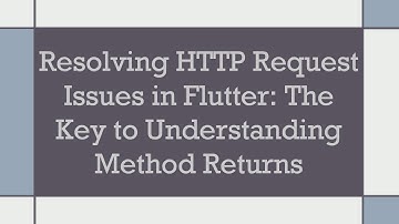 Resolving HTTP Request Issues in Flutter: The Key to Understanding Method Returns