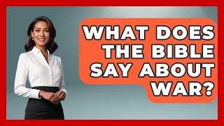 What Does The Bible Say About War? - The Ethical Compass