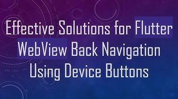 Effective Solutions for Flutter WebView Back Navigation Using Device Buttons