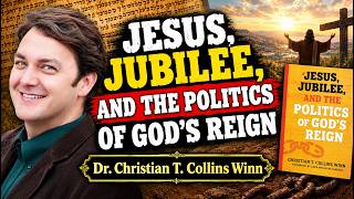 Jesus, Jubilee, And The Politics of God's Reign | Dr. Christian Collins Winn