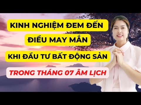 Kinh Nghiệm Đem Đến Điều May Mắn Khi Mua Bán Giao Dịch Đất Đai Trong Tháng 07 Âm Lịch ?