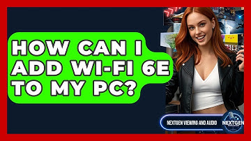 How Can I Add Wi-Fi 6E To My PC? - NextGen Viewing and Audio