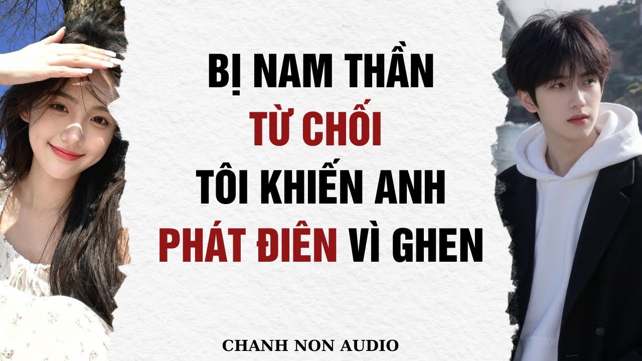 Full audio truyện | Bị Nam Thần Từ Chối Tôi Khiến Anh Phát Điên Vì Ghen| Chanh Non Audio