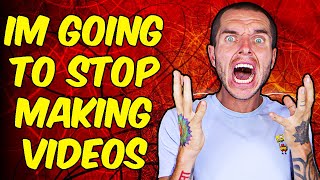 I AM GOING TO STOP MAKING VIDEOS....