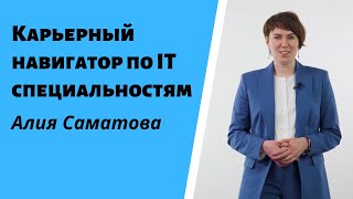 КАРЬЕРНЫЙ НАВИГАТОР ПО IT СПЕЦИАЛЬНОСТЯМ | АЛИЯ САМАТОВА |  TAGS: выбор профессии, работа в it