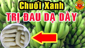 ĐAU DẠ DÀY Nặng Đến Mấy Cũng Khỏi Nhờ Ăn CHUỐI XANH Theo Cách Này