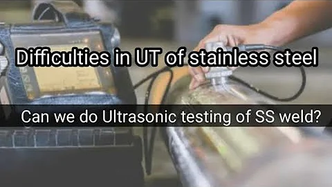Difficulty in Ultrasonic testing of Austenitic stainless steel ll Transmission losses in UT