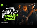 KPOP GAME I GUESS THE KPOP SONG BY ENGLISH LYRICS