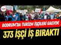 Bodrum'da turizm işçileri ilk kez grev yaptı:  373 işçi iş bıraktı!