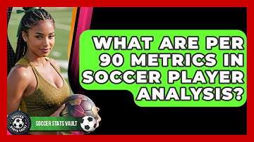 What Are Per 90 Metrics In Soccer Player Analysis? - Soccer Stats Vault
