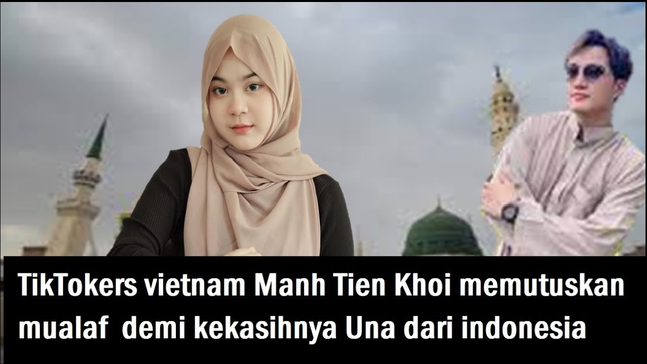 TikTokers vietnam Manh Tien Khoi memutuskan mualaf demi kekasihnya Una ...