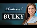 Bulky  bulky meaning