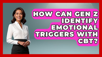 How Can Gen Z Identify Emotional Triggers With CBT? - CBT for Gen Z