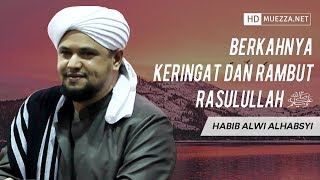 Berkahnya Keringat Dan Rambut Rasulullah ﷺ | Habib Alwi Alhabsyi