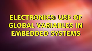 Electronics: Use of global variables in Embedded Systems (5 Solutions!!)