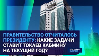 ПРАВИТЕЛЬСТВО ОТЧИТАЛОСЬ ПРЕЗИДЕНТУ:  КАКИЕ ЗАДАЧИ СТАВИТ ТОКАЕВ КАБМИНУ НА ТЕКУЩИЙ ГОД?