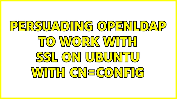 Persuading openldap to work with SSL on Ubuntu with cn=config (2 Solutions!!)