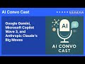 Google Gemini, Microsoft Copilot Wave 3, and Anthropic Claude's Big Moves | AI Convo Cast