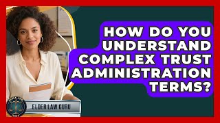How Do You Understand Complex Trust Administration Terms? - Elder Law Guru