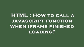 HTML : How to call a javascript function when iframe finished loading?