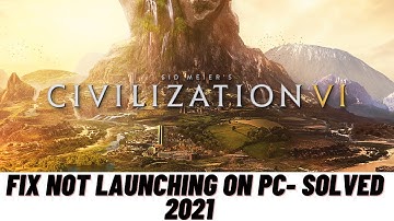 Fix Civilization VI Not Launching on Windows PC - 2021