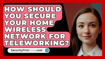 How Should You Secure Your Home Wireless Network For Teleworking? - SecurityFirstCorp.com