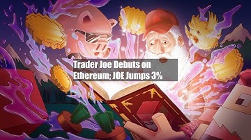 Trader Joe Debuts on Ethereum; JOE Jumps 3%