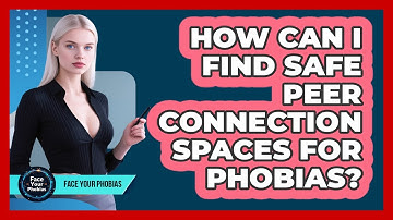 How Can I Find Safe Peer Connection Spaces For Phobias? - Face Your Phobias