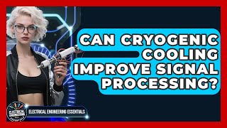 Can Cryogenic Cooling Improve Signal Processing? - Electrical Engineering Essentials
