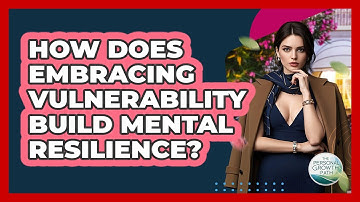 How Does Embracing Vulnerability Build Mental Resilience? - The Personal Growth Path