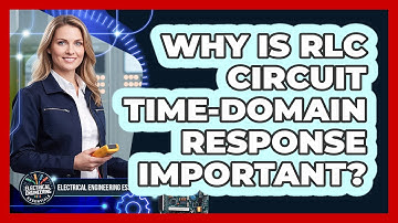 Why Is RLC Circuit Time-Domain Response Important?
