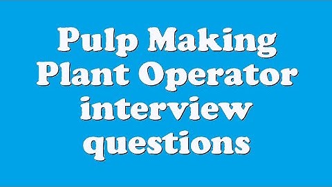 Pulp Making Plant Operator interview questions
