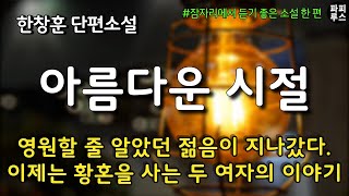 영원할 줄 알았던 젊음이 지나갔다. 이제는 황혼을 사는 두 여자의 이야기 [아름다운 시절] 한창훈 단편소설 #오디오북 #파피루스의책읽는하루 #소설읽어주는남자 #audiobook