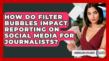 How Do Filter Bubbles Impact Reporting On Social Media For Journalists? - Journalism Explained